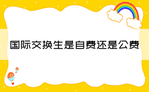 国际交换生是自费还是公费