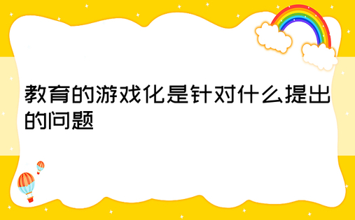 教育的游戏化是针对什么提出的问题