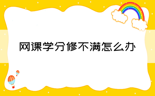 网课学分修不满怎么办