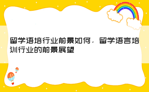 留学语培行业前景如何，留学语言培训行业的前景展望