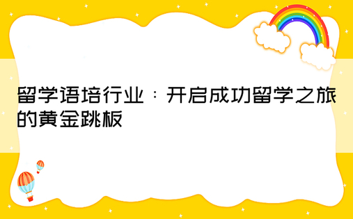 留学语培行业：开启成功留学之旅的黄金跳板