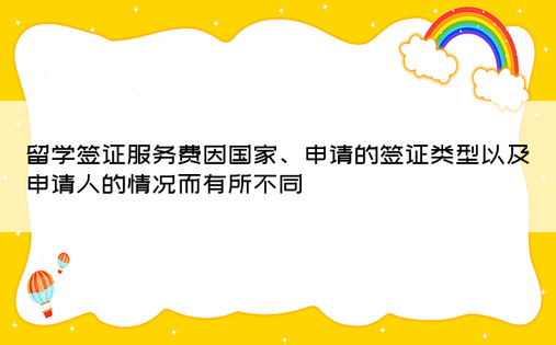留学签证服务费因国家、申请的签证类型以及申请人的情况而有所不同